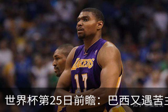 世界杯第25日前瞻：巴西又遇苦主挪威 英格兰挑战魔鬼主场