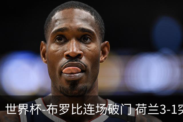 世界杯-布罗比连场破门 荷兰3-1突尼斯获小组头名将战摩洛哥