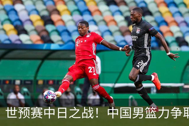 世预赛中日之战！中国男篮力争取胜，胡金秋将替代杨瀚森打首发