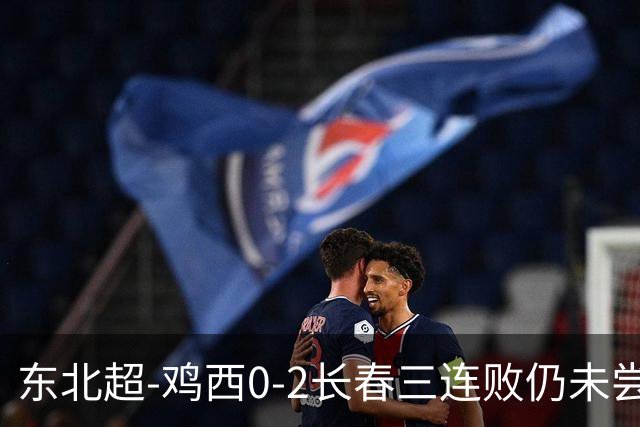 东北超-鸡西0-2长春三连败仍未尝胜绩 长春收获联赛第二胜居榜首