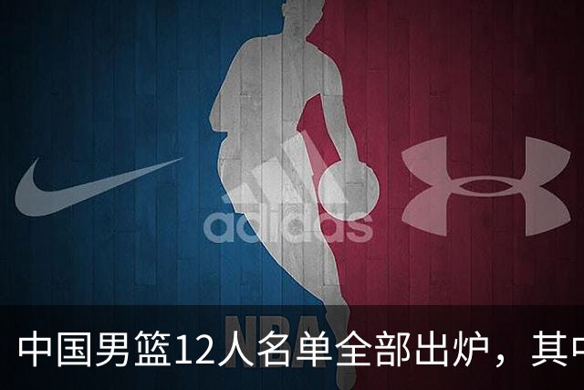 中国男篮12人名单全部出炉，其中有三个广西籍贯的球员，庞峥麟首次入选