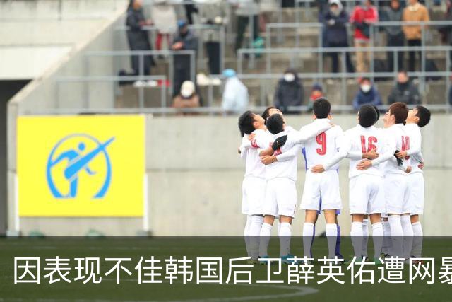 因表现不佳韩国后卫薛英佑遭网暴，经纪人表示将采取强硬措施