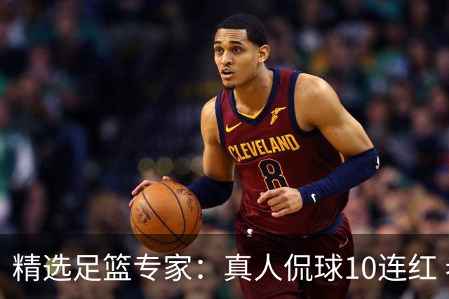 精选足篮专家：真人侃球10连红 老伟解球9连红